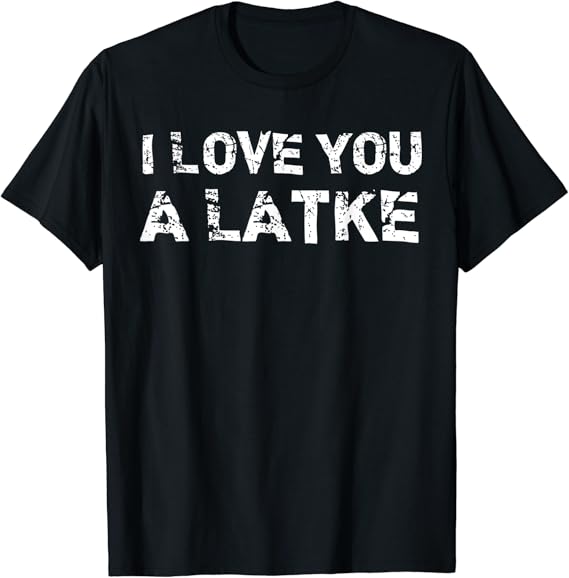 i love you a latke shirt